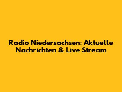 Radio Niedersachsen: Aktuelle Nachrichten & Live Stream