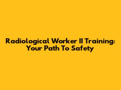 Radiological Worker II Training: Your Path To Safety
