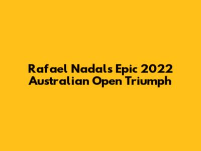 Rafael Nadal's Epic 2022 Australian Open Triumph