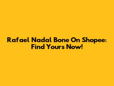 Rafael Nadal Bone On Shopee: Find Yours Now!