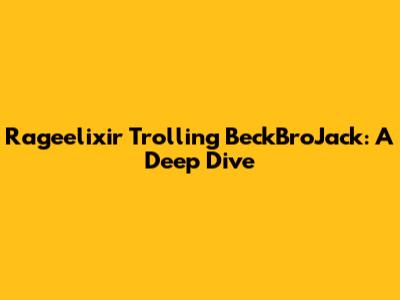 Rageelixir Trolling BeckBroJack: A Deep Dive