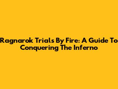 Ragnarok Trials By Fire: A Guide To Conquering The Inferno