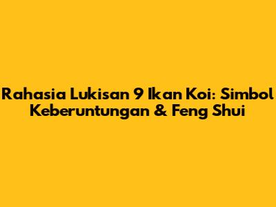 Rahasia Lukisan 9 Ikan Koi: Simbol Keberuntungan & Feng Shui