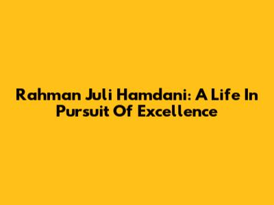 Rahman Juli Hamdani: A Life In Pursuit Of Excellence