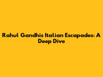 Rahul Gandhi's Italian Escapades: A Deep Dive