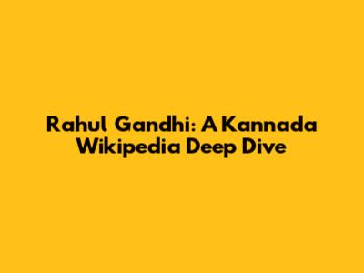 Rahul Gandhi: A Kannada Wikipedia Deep Dive