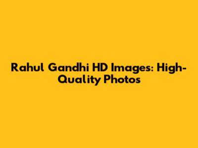 Rahul Gandhi HD Images: High-Quality Photos