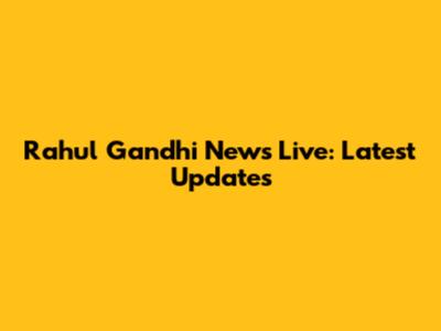 Rahul Gandhi News Live: Latest Updates