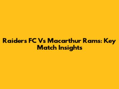 Raiders FC Vs Macarthur Rams: Key Match Insights