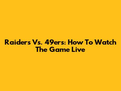 Raiders Vs. 49ers: How To Watch The Game Live