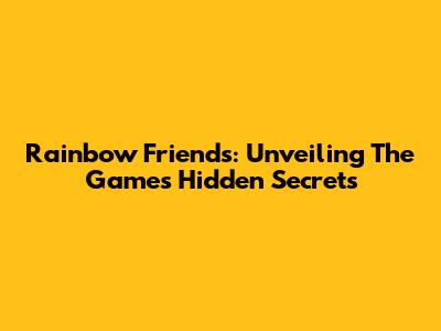 Rainbow Friends: Unveiling The Game's Hidden Secrets