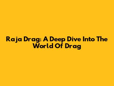 Raja Drag: A Deep Dive Into The World Of Drag
