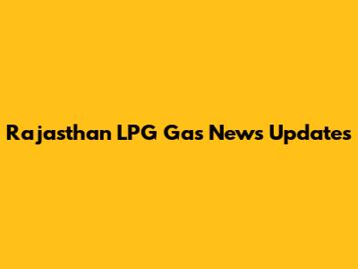 Rajasthan LPG Gas News Updates
