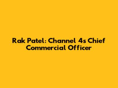 Rak Patel: Channel 4's Chief Commercial Officer