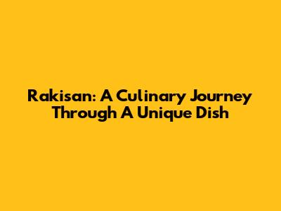 Rakisan: A Culinary Journey Through A Unique Dish