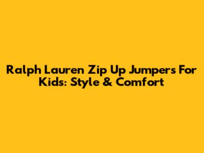 Ralph Lauren Zip Up Jumpers For Kids: Style & Comfort