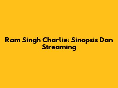 Ram Singh Charlie: Sinopsis Dan Streaming