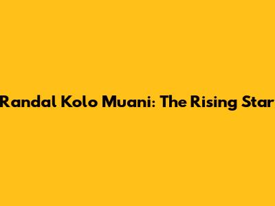 Randal Kolo Muani: The Rising Star