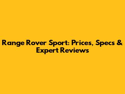 Range Rover Sport: Prices, Specs & Expert Reviews