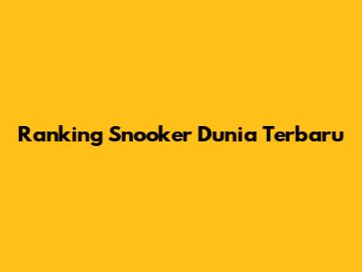Ranking Snooker Dunia Terbaru