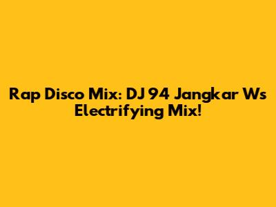 Rap Disco Mix: DJ 94 Jangkar W's Electrifying Mix!