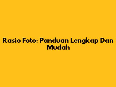 Rasio Foto: Panduan Lengkap Dan Mudah