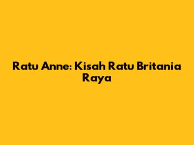 Ratu Anne: Kisah Ratu Britania Raya