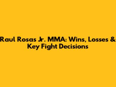 Raul Rosas Jr. MMA: Wins, Losses & Key Fight Decisions