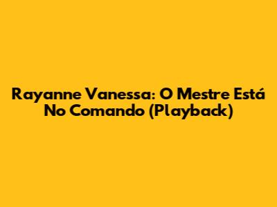Rayanne Vanessa: O Mestre Está No Comando (Playback)
