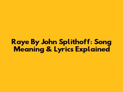 Raye By John Splithoff: Song Meaning & Lyrics Explained
