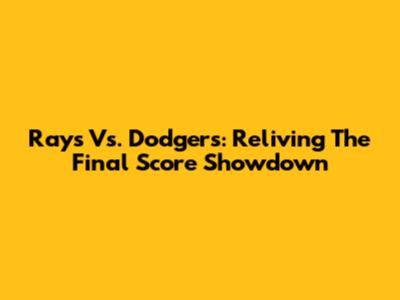 Rays Vs. Dodgers: Reliving The Final Score Showdown