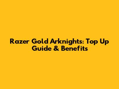 Razer Gold Arknights: Top Up Guide & Benefits