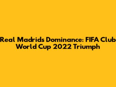 Real Madrid's Dominance: FIFA Club World Cup 2022 Triumph