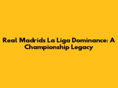 Real Madrid's La Liga Dominance: A Championship Legacy