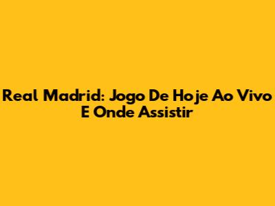 Real Madrid: Jogo De Hoje Ao Vivo E Onde Assistir