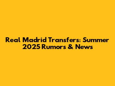 Real Madrid Transfers: Summer 2025 Rumors & News