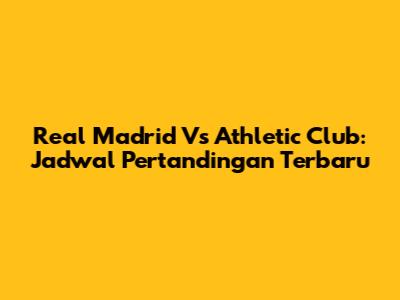 Real Madrid Vs Athletic Club: Jadwal Pertandingan Terbaru
