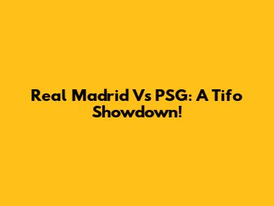 Real Madrid Vs PSG: A Tifo Showdown!