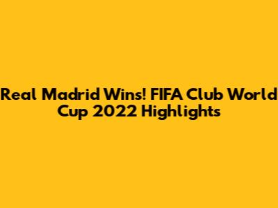 Real Madrid Wins! FIFA Club World Cup 2022 Highlights