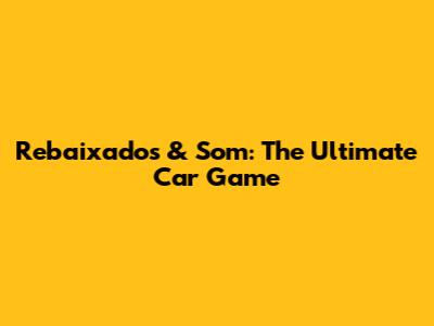 Rebaixados & Som: The Ultimate Car Game
