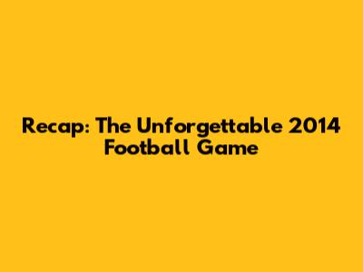 Recap: The Unforgettable 2014 Football Game
