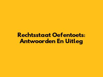 Rechtsstaat Oefentoets: Antwoorden En Uitleg