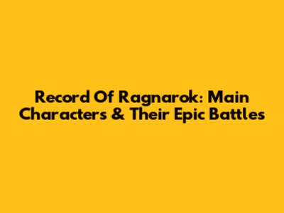 Record Of Ragnarok: Main Characters & Their Epic Battles
