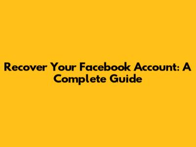 Recover Your Facebook Account: A Complete Guide