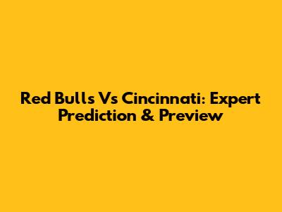 Red Bulls Vs Cincinnati: Expert Prediction & Preview
