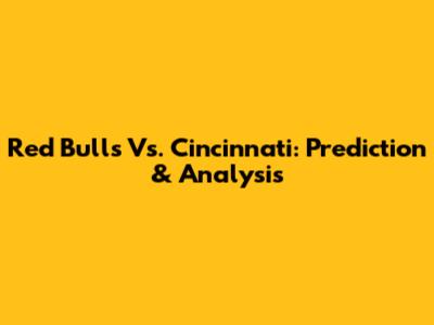 Red Bulls Vs. Cincinnati: Prediction & Analysis