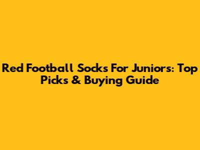Red Football Socks For Juniors: Top Picks & Buying Guide