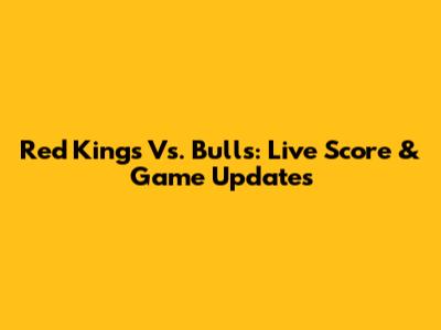 Red Kings Vs. Bulls: Live Score & Game Updates