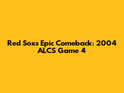 Red Sox's Epic Comeback: 2004 ALCS Game 4