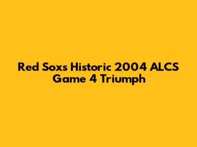 Red Sox's Historic 2004 ALCS Game 4 Triumph